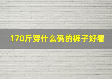 170斤穿什么码的裤子好看