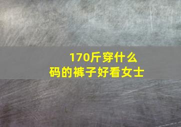 170斤穿什么码的裤子好看女士