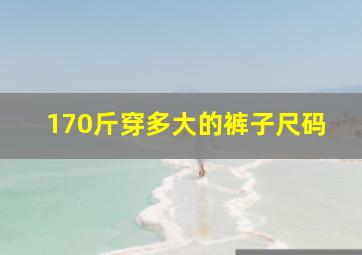 170斤穿多大的裤子尺码