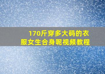 170斤穿多大码的衣服女生合身呢视频教程