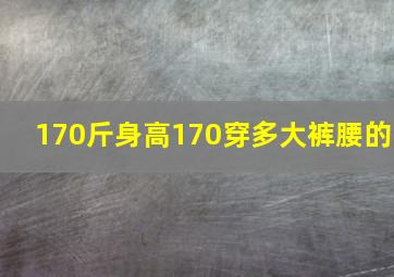 170斤身高170穿多大裤腰的