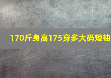 170斤身高175穿多大码短袖