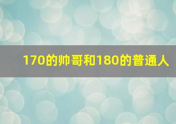 170的帅哥和180的普通人