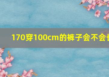 170穿100cm的裤子会不会长