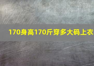 170身高170斤穿多大码上衣