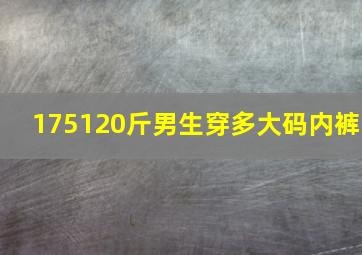 175120斤男生穿多大码内裤