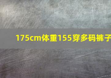 175cm体重155穿多码裤子