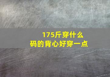 175斤穿什么码的背心好穿一点