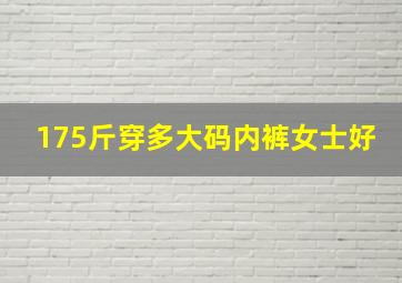 175斤穿多大码内裤女士好