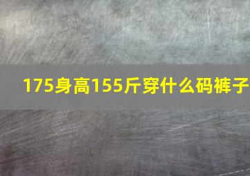 175身高155斤穿什么码裤子