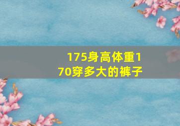 175身高体重170穿多大的裤子