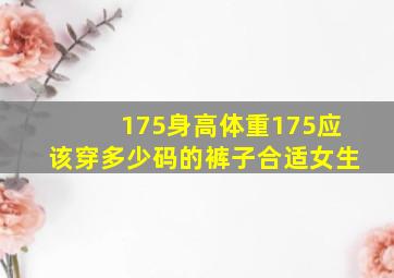 175身高体重175应该穿多少码的裤子合适女生