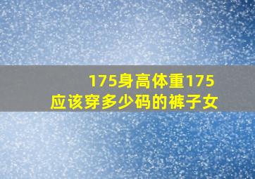 175身高体重175应该穿多少码的裤子女