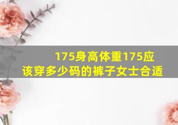 175身高体重175应该穿多少码的裤子女士合适