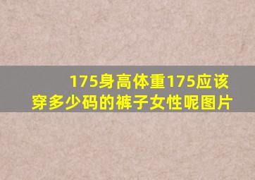 175身高体重175应该穿多少码的裤子女性呢图片