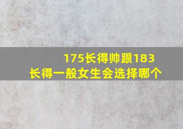 175长得帅跟183长得一般女生会选择哪个