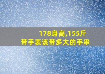 178身高,155斤带手表该带多大的手串