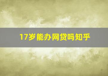 17岁能办网贷吗知乎