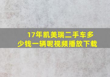 17年凯美瑞二手车多少钱一辆呢视频播放下载