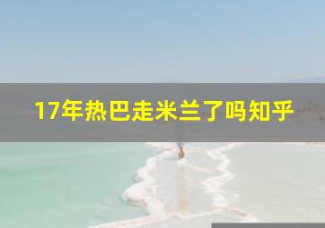 17年热巴走米兰了吗知乎