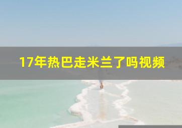 17年热巴走米兰了吗视频