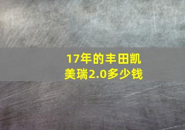 17年的丰田凯美瑞2.0多少钱