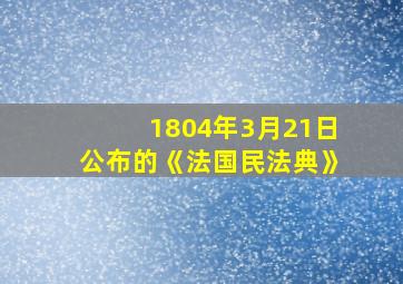 1804年3月21日公布的《法国民法典》