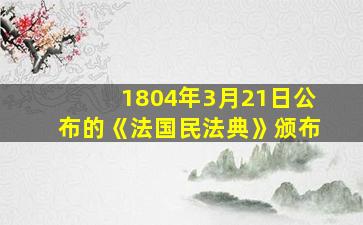 1804年3月21日公布的《法国民法典》颁布