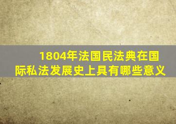 1804年法国民法典在国际私法发展史上具有哪些意义