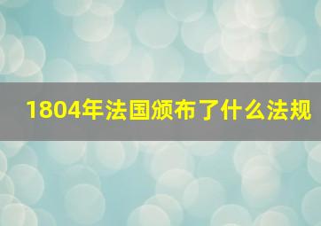 1804年法国颁布了什么法规