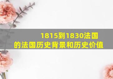 1815到1830法国的法国历史背景和历史价值