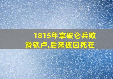 1815年拿破仑兵败滑铁卢,后来被囚死在