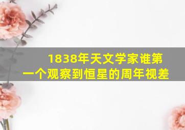 1838年天文学家谁第一个观察到恒星的周年视差