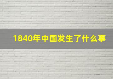 1840年中国发生了什么事