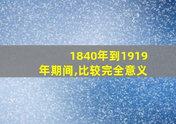 1840年到1919年期间,比较完全意义