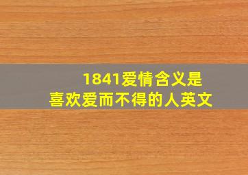 1841爱情含义是喜欢爱而不得的人英文