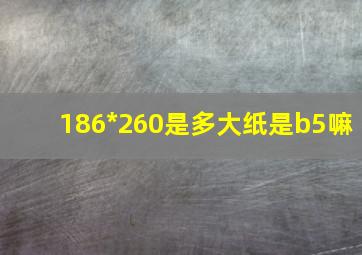 186*260是多大纸是b5嘛