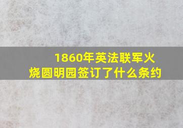 1860年英法联军火烧圆明园签订了什么条约