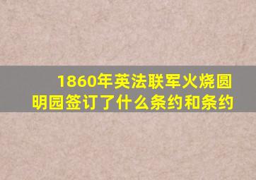 1860年英法联军火烧圆明园签订了什么条约和条约