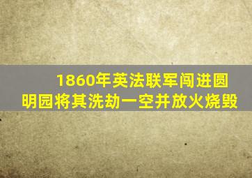 1860年英法联军闯进圆明园将其洗劫一空并放火烧毁