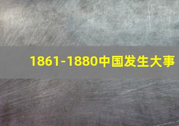 1861-1880中国发生大事