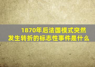 1870年后法国模式突然发生转折的标志性事件是什么