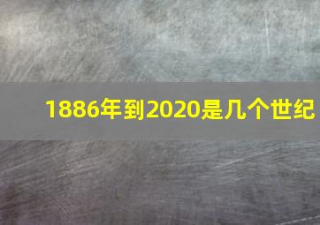 1886年到2020是几个世纪