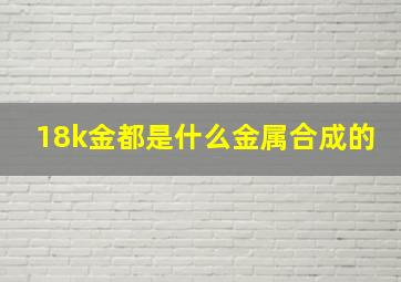 18k金都是什么金属合成的