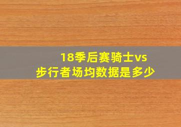 18季后赛骑士vs步行者场均数据是多少