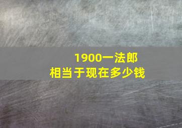 1900一法郎相当于现在多少钱