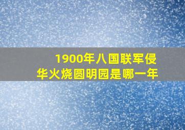 1900年八国联军侵华火烧圆明园是哪一年