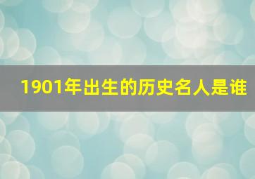 1901年出生的历史名人是谁