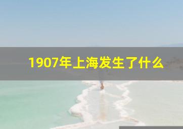 1907年上海发生了什么