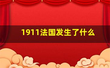 1911法国发生了什么